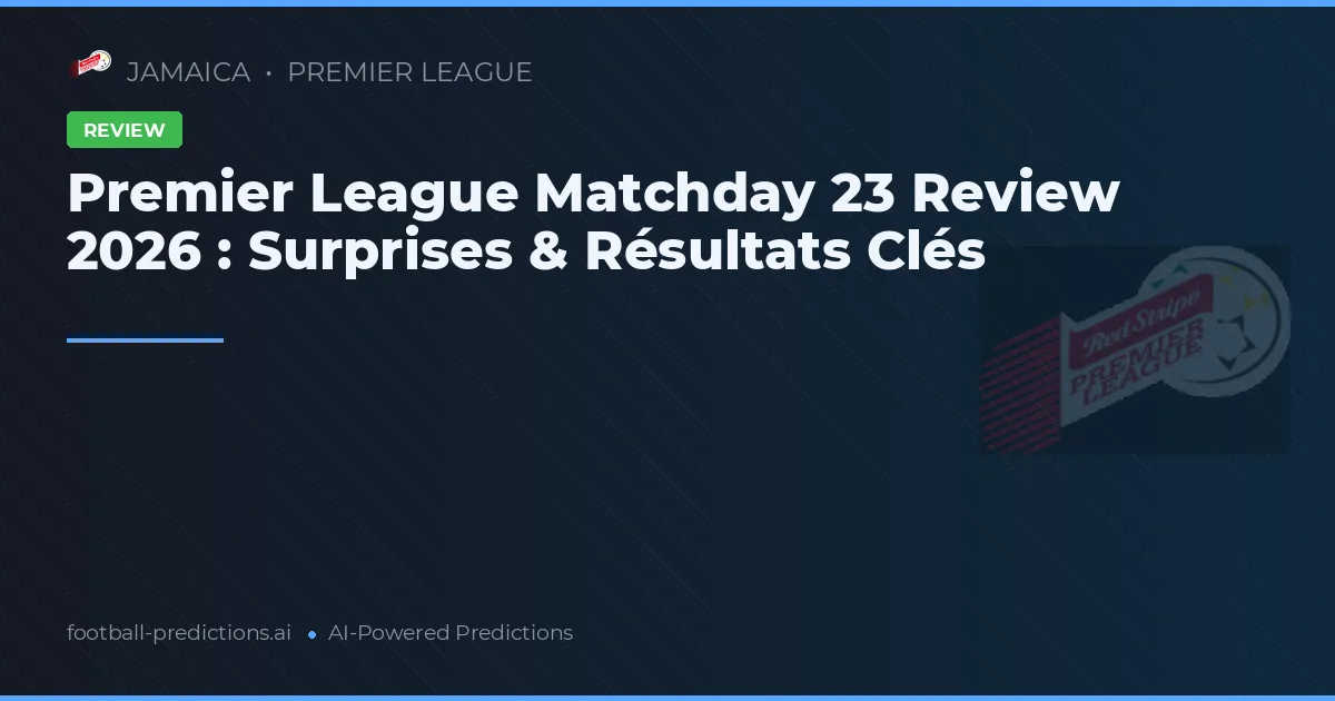 Premier League Matchday 23 Review 2026 : Surprises & Résultats Clés