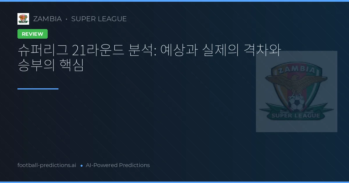 슈퍼리그 21라운드 분석: 예상과 실제의 격차와 승부의 핵심