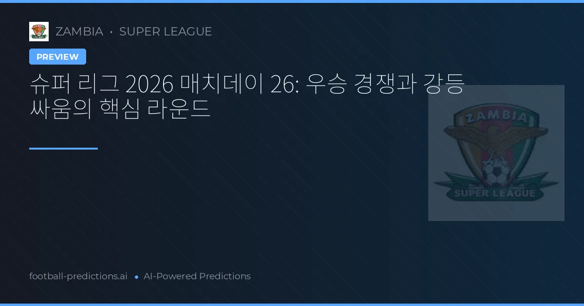 슈퍼 리그 2026 매치데이 26: 우승 경쟁과 강등 싸움의 핵심 라운드