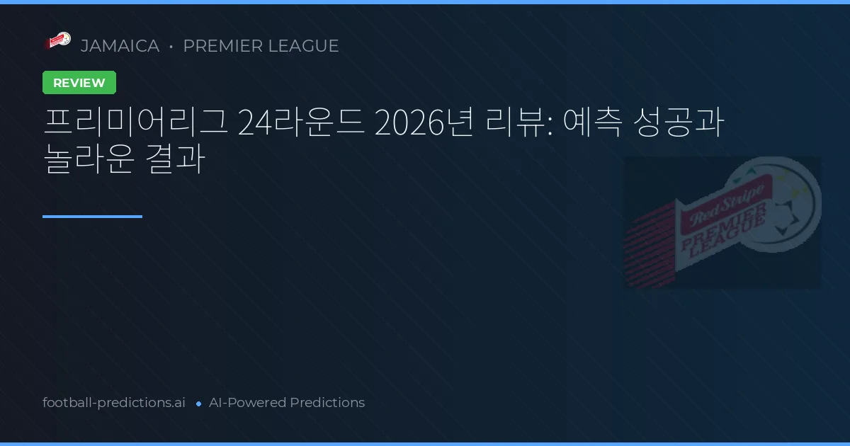 프리미어리그 24라운드 2026년 리뷰: 예측 성공과 놀라운 결과