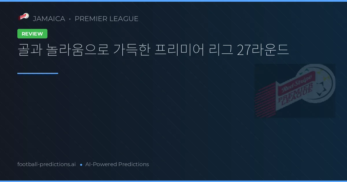 골과 놀라움으로 가득한 프리미어 리그 27라운드