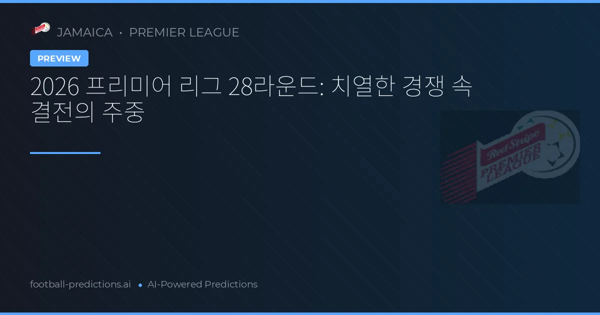 2026 프리미어 리그 28라운드: 치열한 경쟁 속 결전의 주중