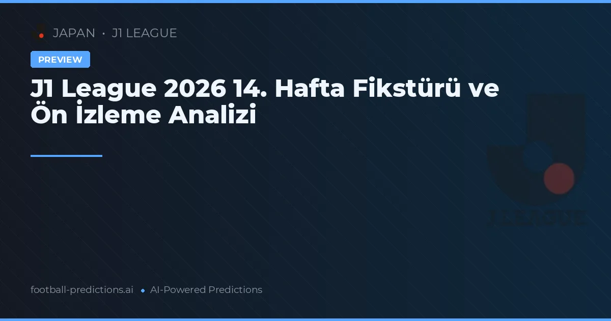J1 League 2026 14. Hafta Fikstürü ve Ön İzleme Analizi