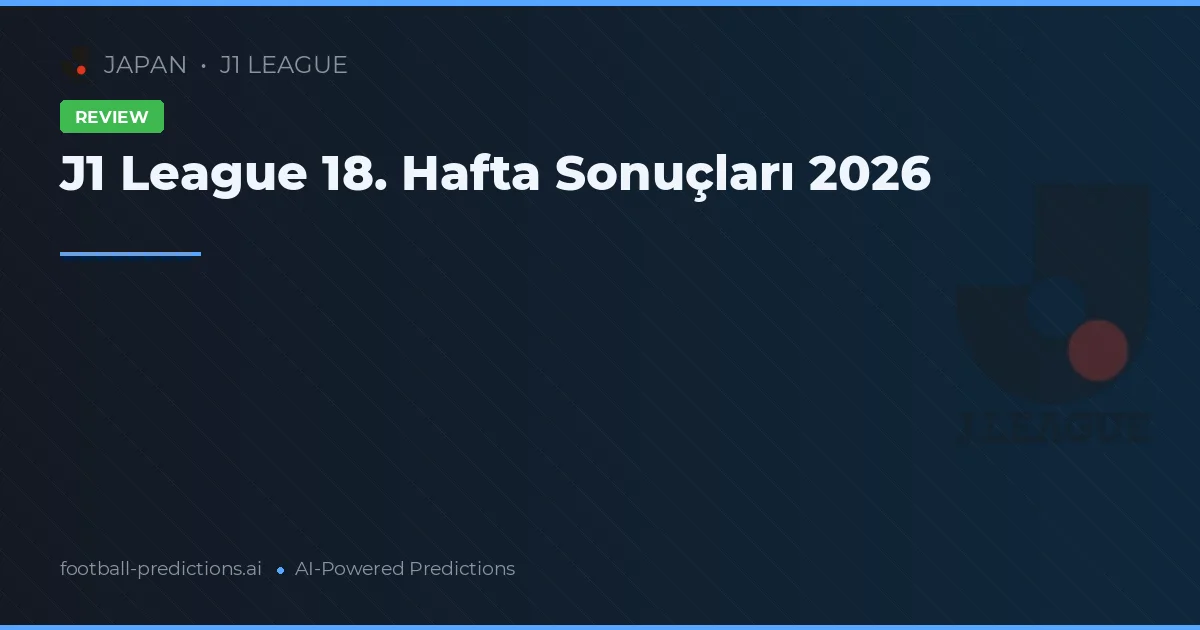 J1 League 18. Hafta Sonuçları 2026