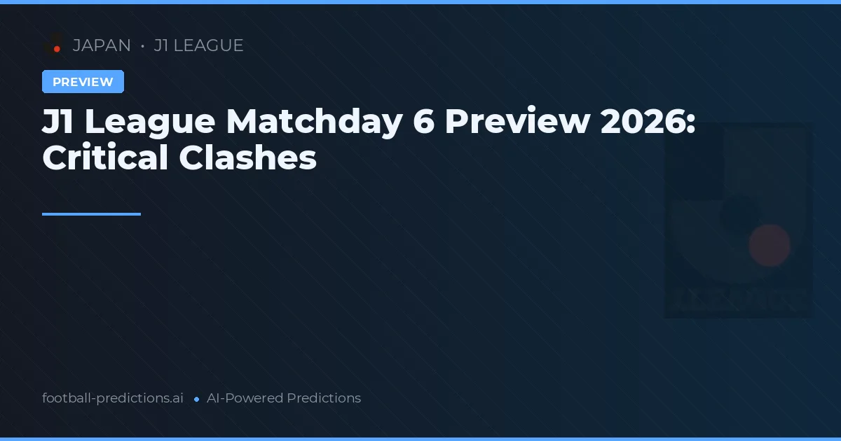 J1 League Matchday 6 Preview 2026: Critical Clashes