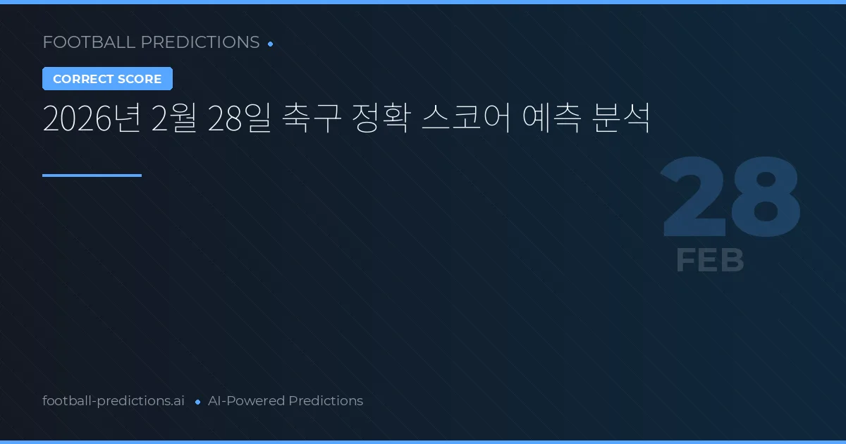 2026년 2월 28일 축구 정확 스코어 예측 분석