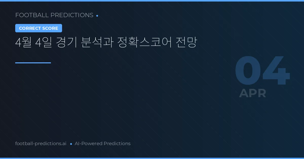 4월 4일 경기 분석과 정확스코어 전망