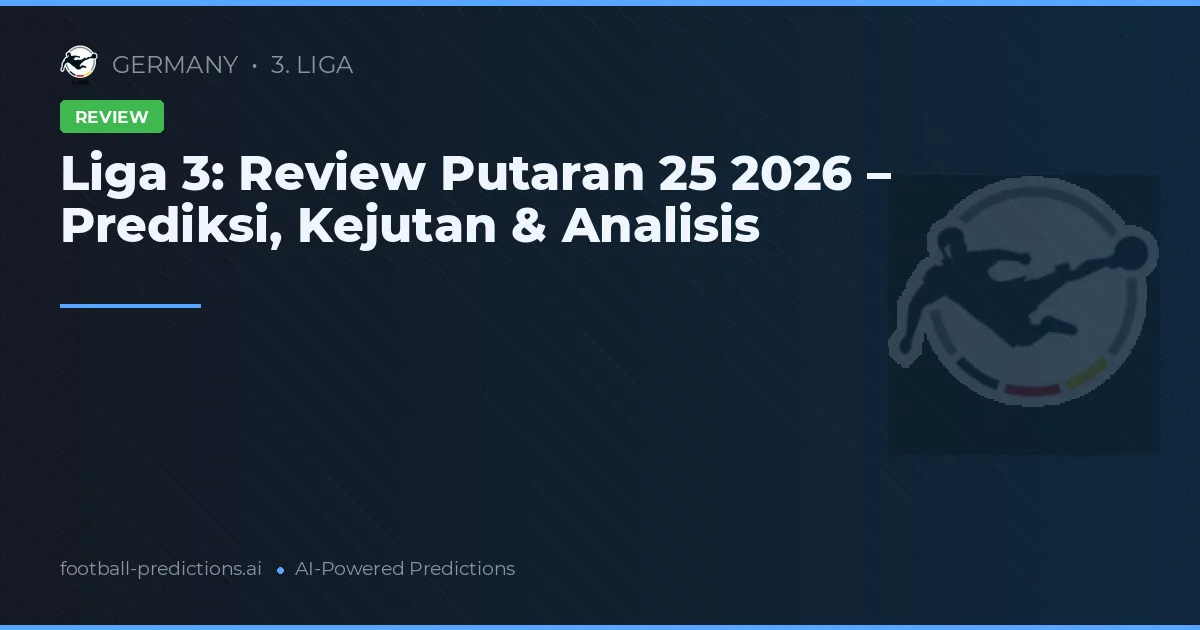 Liga 3: Review Putaran 25 2026 – Prediksi, Kejutan & Analisis