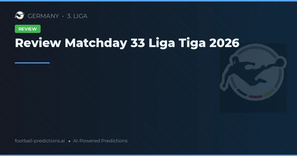 Review Matchday 33 Liga Tiga 2026