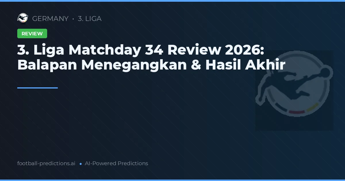 3. Liga Matchday 34 Review 2026: Balapan Menegangkan & Hasil Akhir