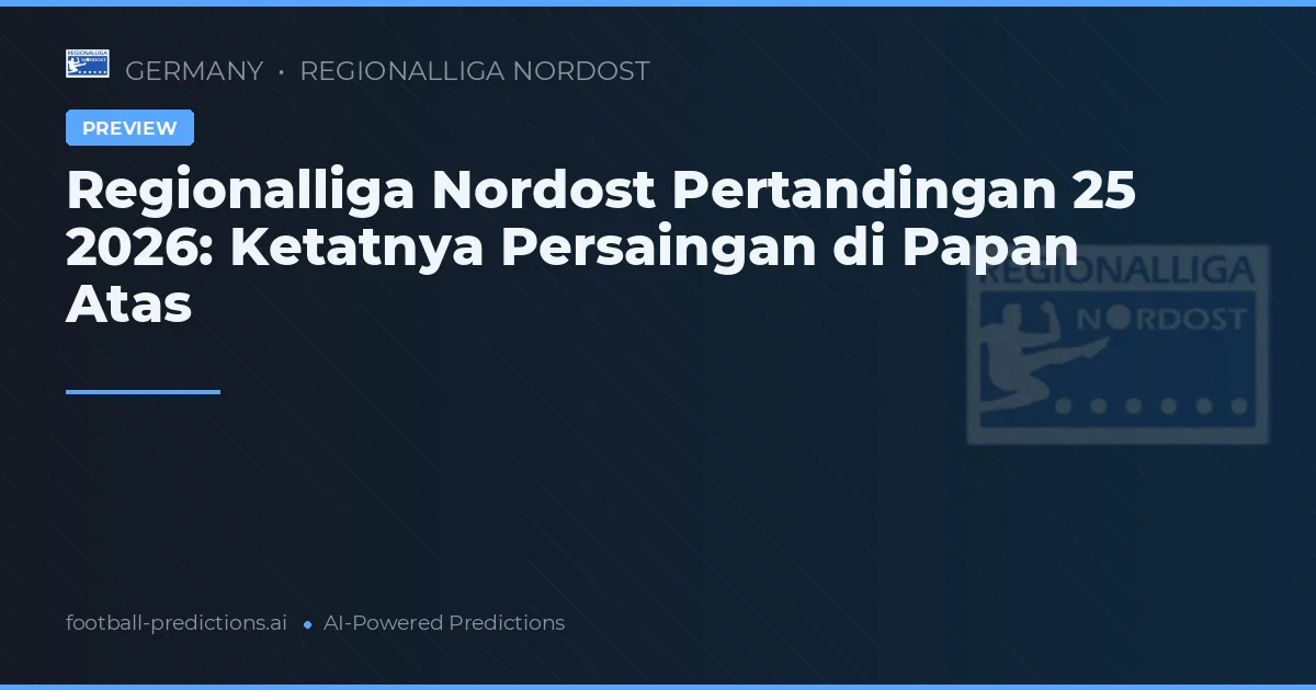 Regionalliga Nordost Pertandingan 25 2026: Ketatnya Persaingan di Papan Atas
