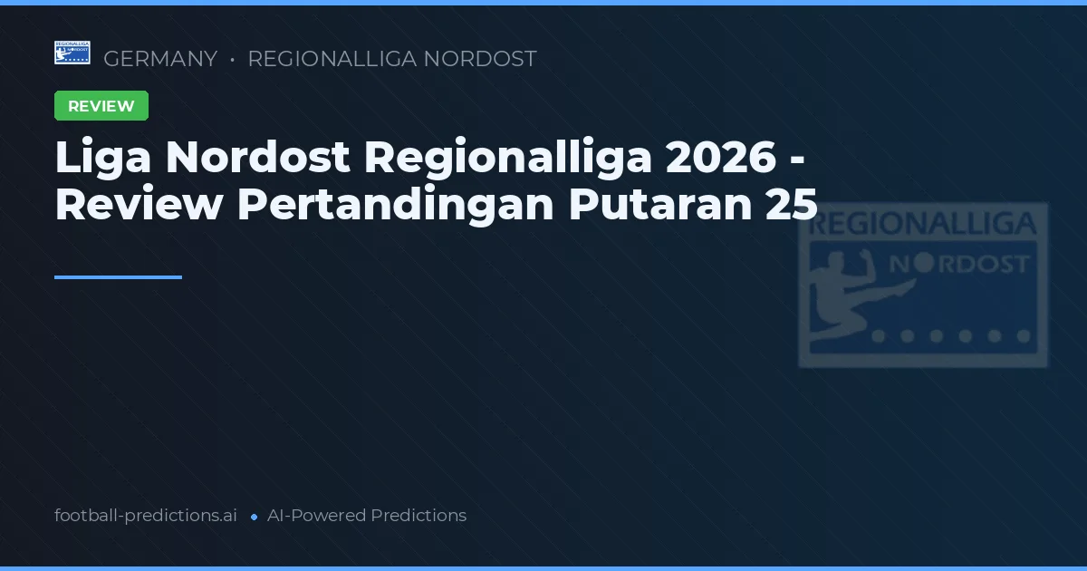 Liga Nordost Regionalliga 2026 - Review Pertandingan Putaran 25