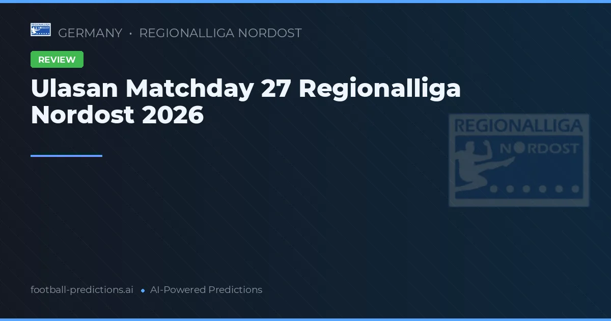 Ulasan Matchday 27 Regionalliga Nordost 2026