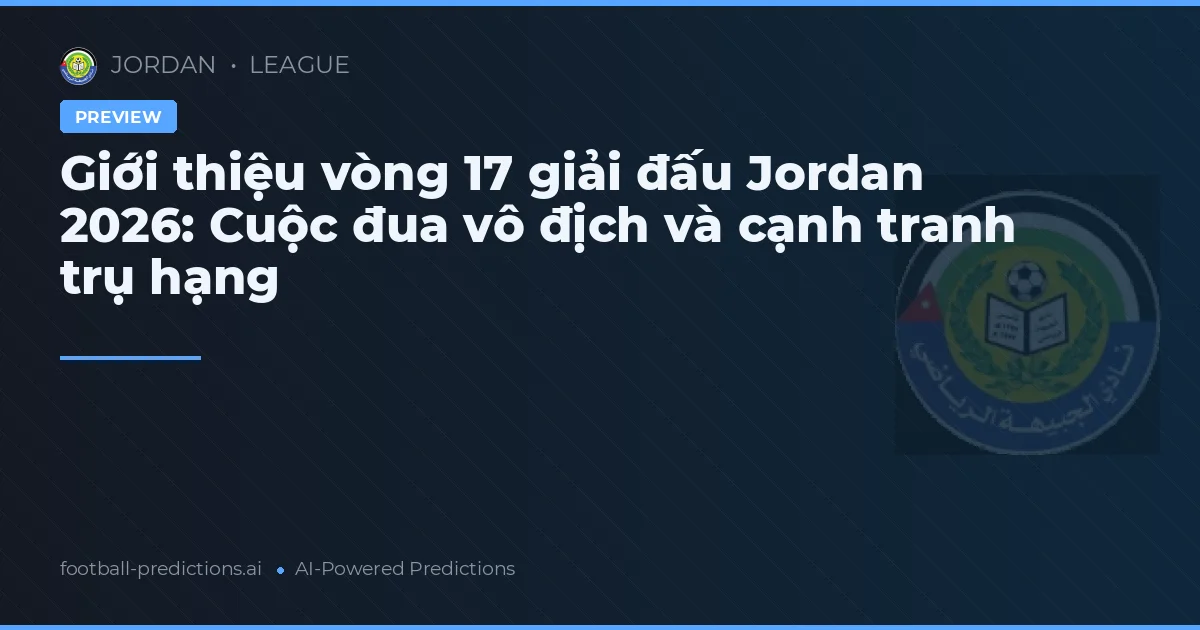 Giới thiệu vòng 17 giải đấu Jordan 2026: Cuộc đua vô địch và cạnh tranh trụ hạng