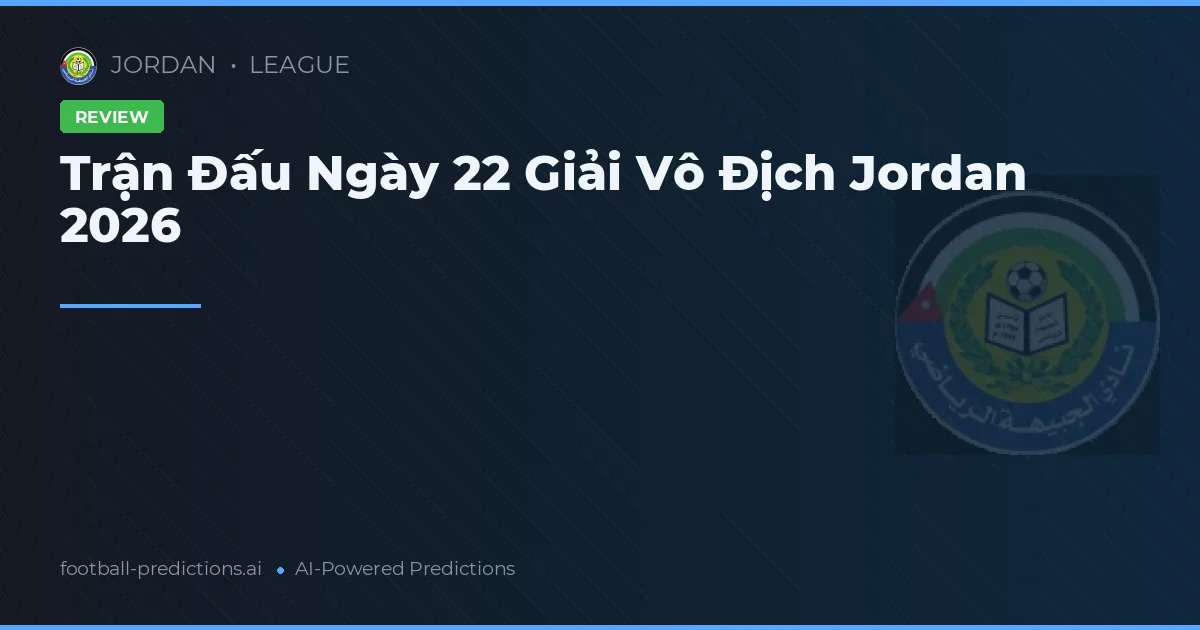Trận Đấu Ngày 22 Giải Vô Địch Jordan 2026