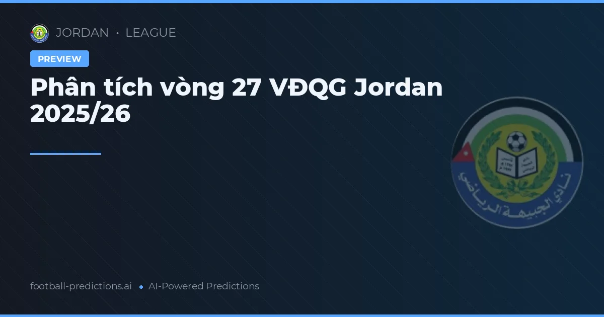 Phân tích vòng 27 VĐQG Jordan 2025/26