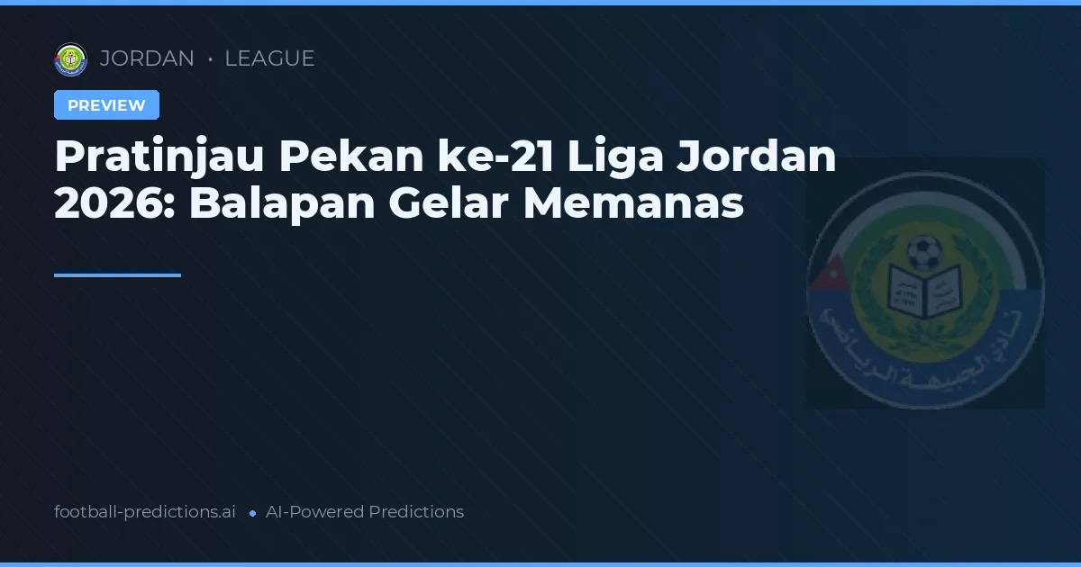 Pratinjau Pekan ke-21 Liga Jordan 2026: Balapan Gelar Memanas