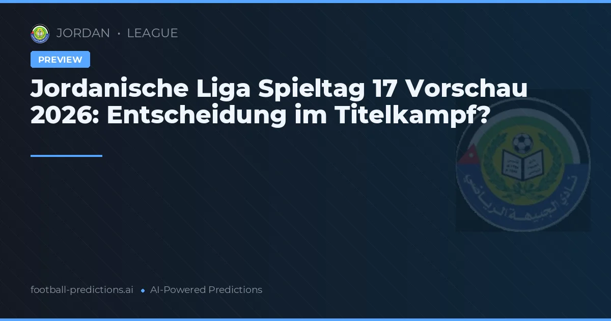 Jordanische Liga Spieltag 17 Vorschau 2026: Entscheidung im Titelkampf?