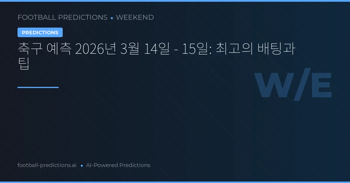 축구 예측 2026년 3월 14일 - 15일: 최고의 배팅과 팁