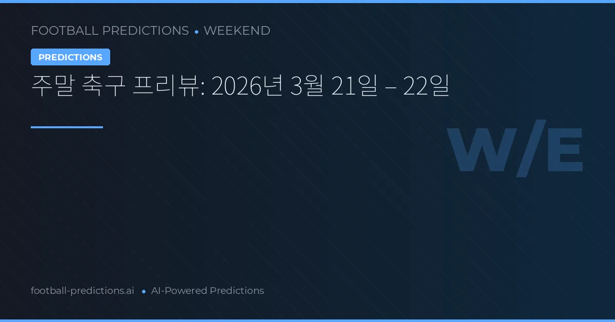 주말 축구 프리뷰: 2026년 3월 21일 – 22일