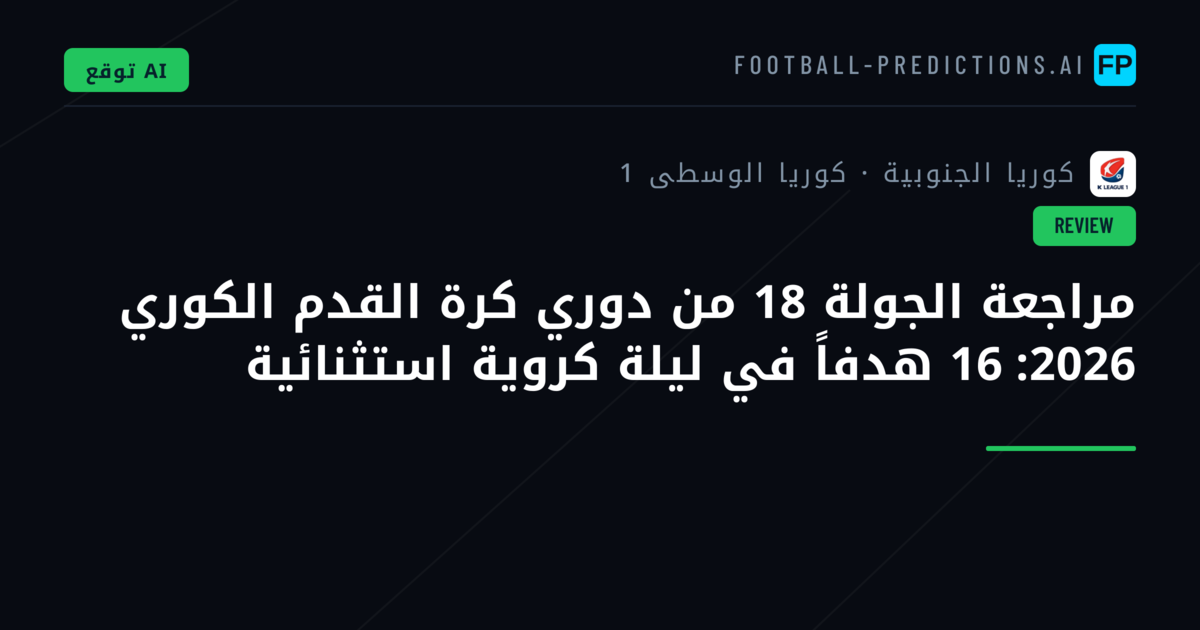 مراجعة الجولة 18 من دوري كرة القدم الكوري 2026: 16 هدفاً في ليلة كروية استثنائية