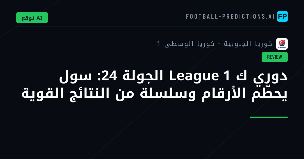 دوري ك League 1 الجولة 24: سول يحطّم الأرقام وسلسلة من النتائج القوية