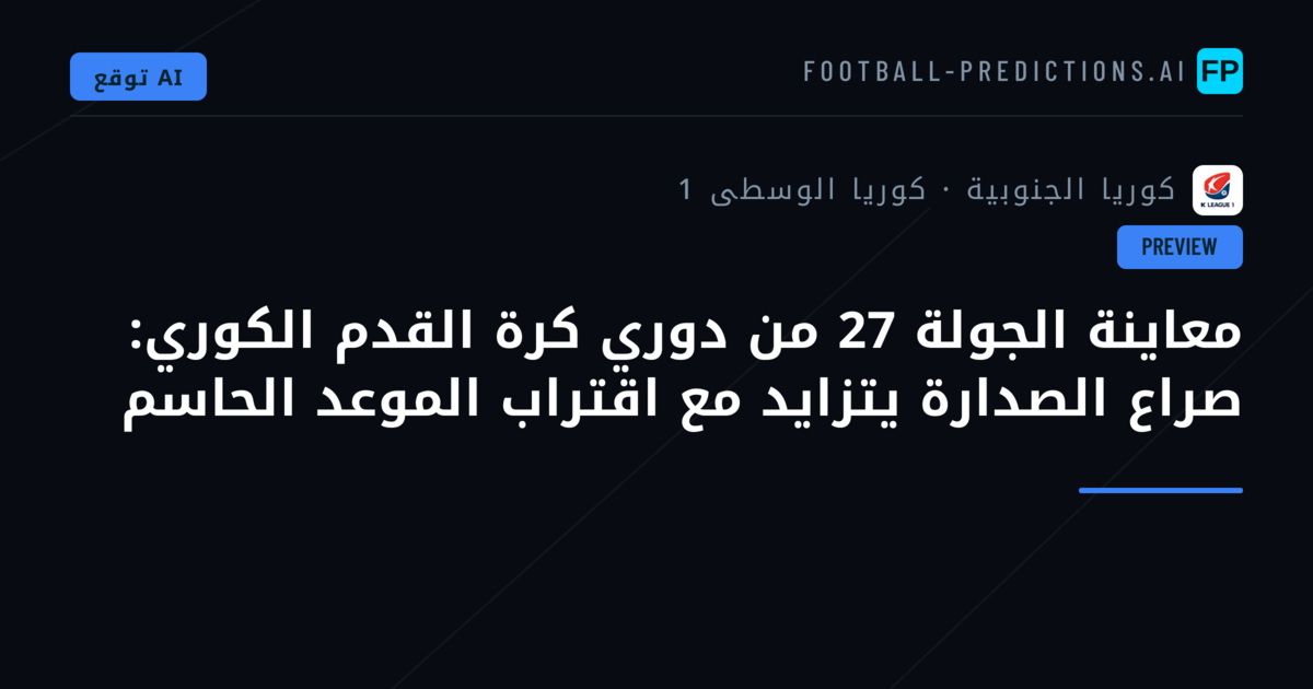 معاينة الجولة 27 من دوري كرة القدم الكوري: صراع الصدارة يتزايد مع اقتراب الموعد الحاسم
