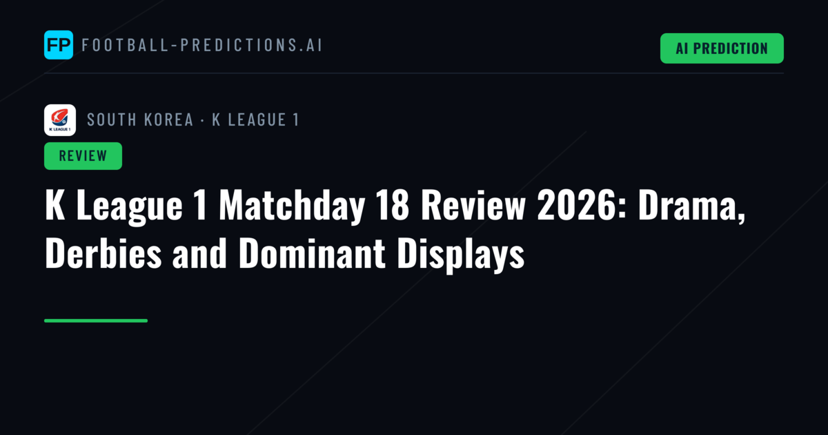 K League 1 Matchday 18 Review 2026: Drama, Derbies and Dominant Displays
