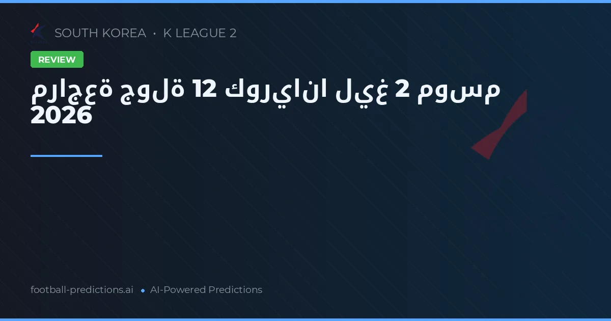 مراجعة جولة 12 كوريانا ليغ 2 موسم 2026