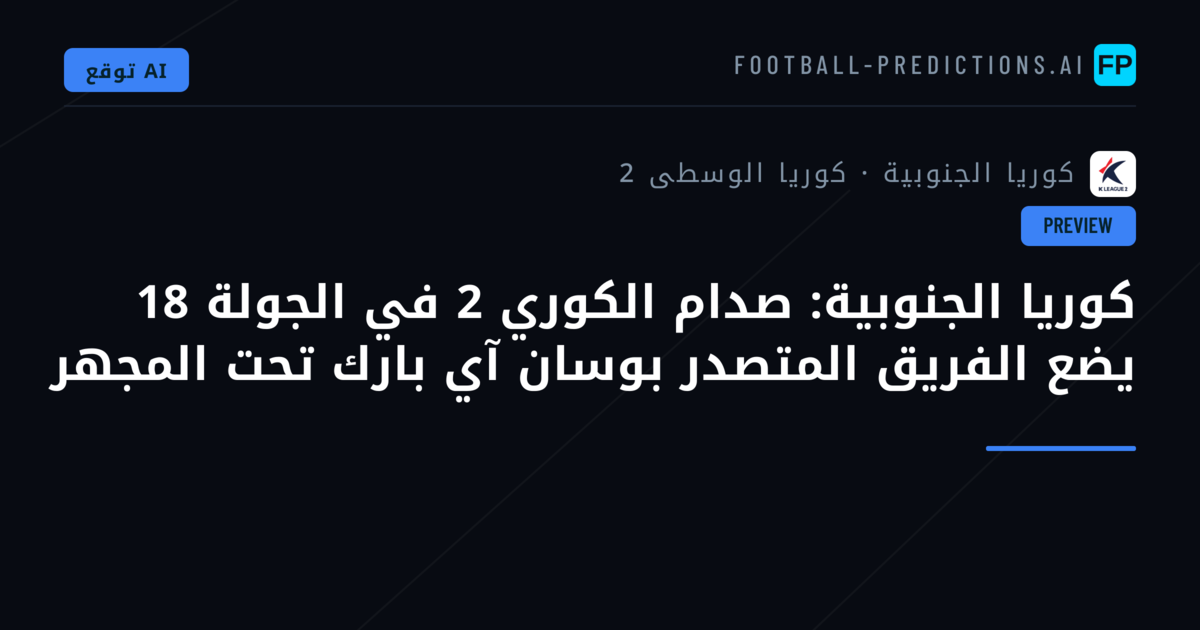 كوريا الجنوبية: صدام الكوري 2 في الجولة 18 يضع الفريق المتصدر بوسان آي بارك تحت المجهر