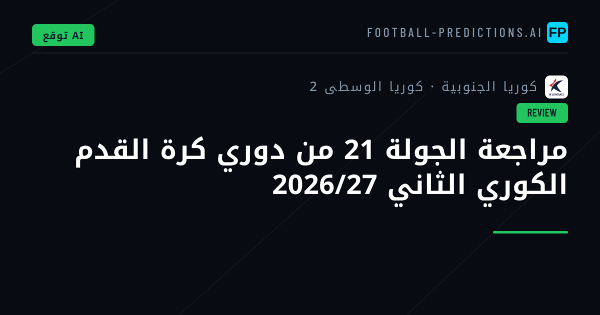 مراجعة الجولة 21 من دوري كرة القدم الكوري الثاني 2026/27