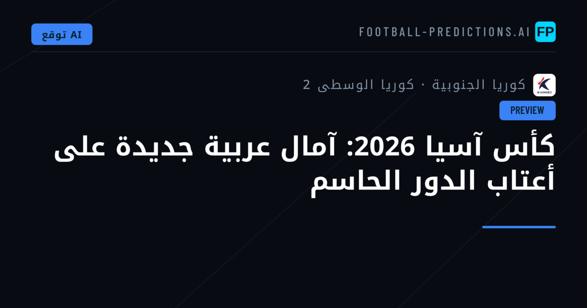 كأس آسيا 2026: آمال عربية جديدة على أعتاب الدور الحاسم