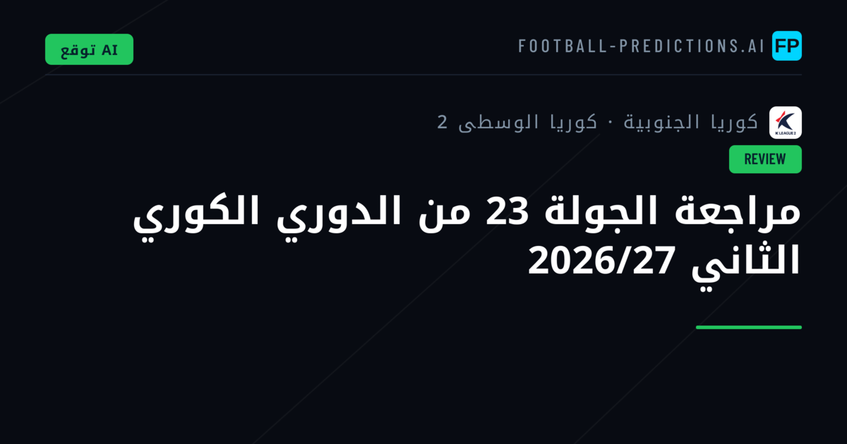 مراجعة الجولة 23 من الدوري الكوري الثاني 2026/27
