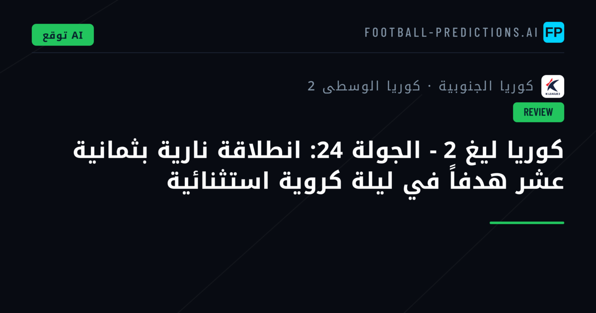 كوريا ليغ 2 - الجولة 24: انطلاقة نارية بثمانية عشر هدفاً في ليلة كروية استثنائية