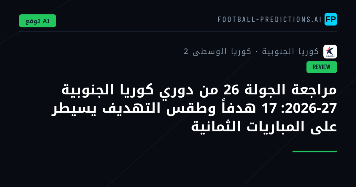 مراجعة الجولة 26 من دوري كوريا الجنوبية 2026-27: 17 هدفاً وطقس التهديف يسيطر على المباريات الثمانية