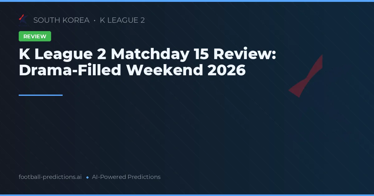K League 2 Matchday 15 Review: Drama-Filled Weekend 2026