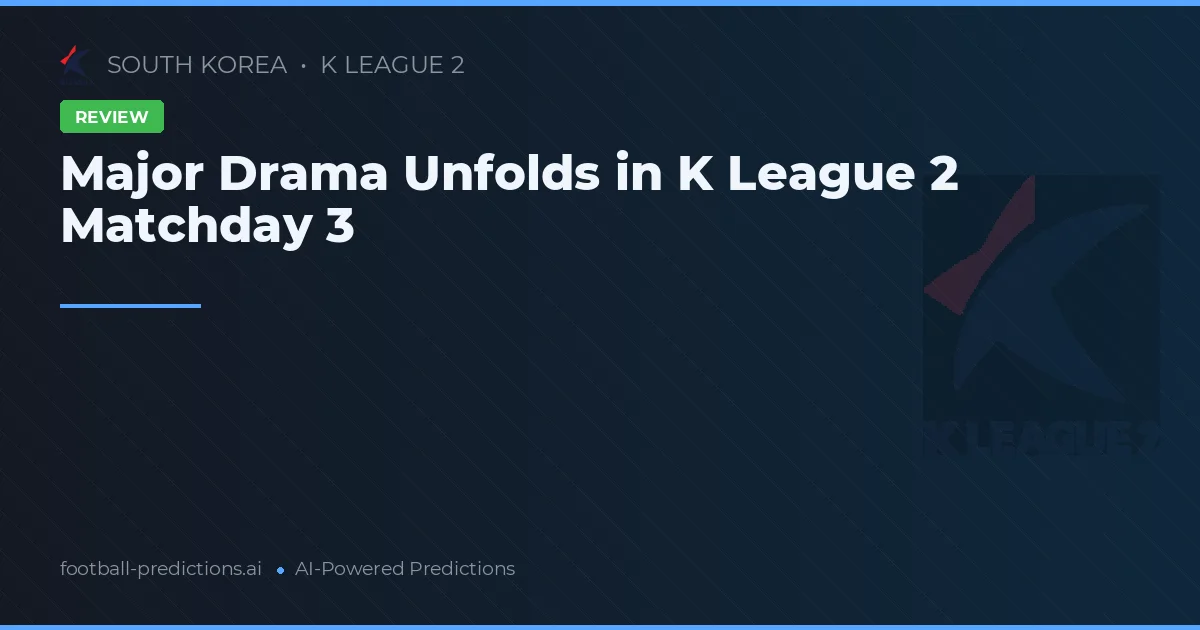 Major Drama Unfolds in K League 2 Matchday 3