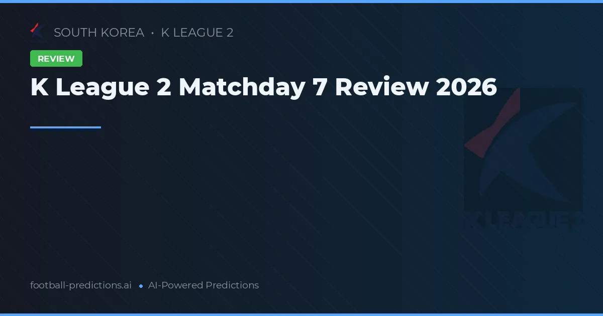 K League 2 Matchday 7 Review 2026