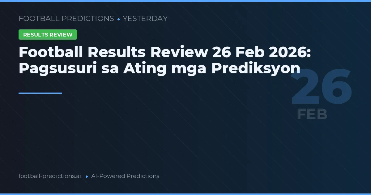 Football Results Review 26 Pebrero 2026: Pagsusuri sa Ating mga Prediksyon