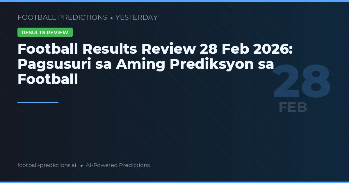 Football Results Review 28 Feb 2026: Pagsusuri sa Aming Prediksyon sa Football