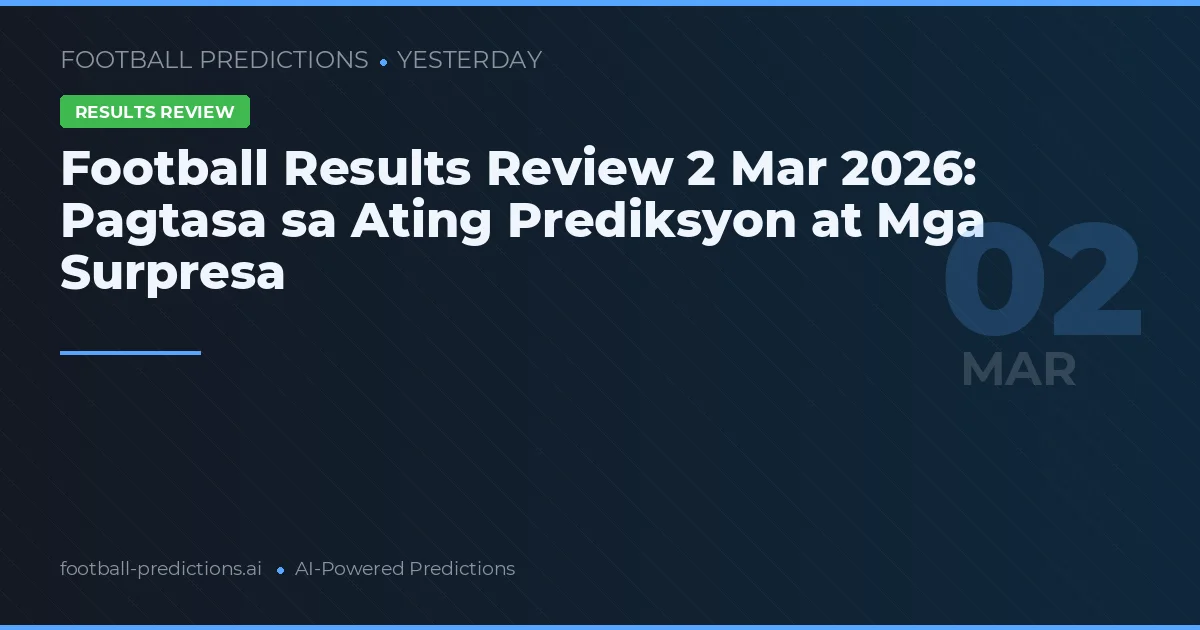 Football Results Review 2 Mar 2026: Pagtasa sa Ating Prediksyon at Mga Surpresa