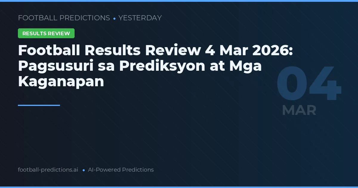 Football Results Review 4 Mar 2026: Pagsusuri sa Prediksyon at Mga Kaganapan