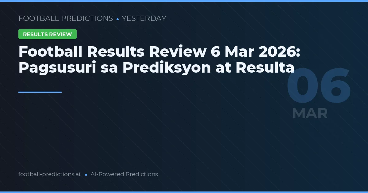 Football Results Review 6 Mar 2026: Pagsusuri sa Prediksyon at Resulta