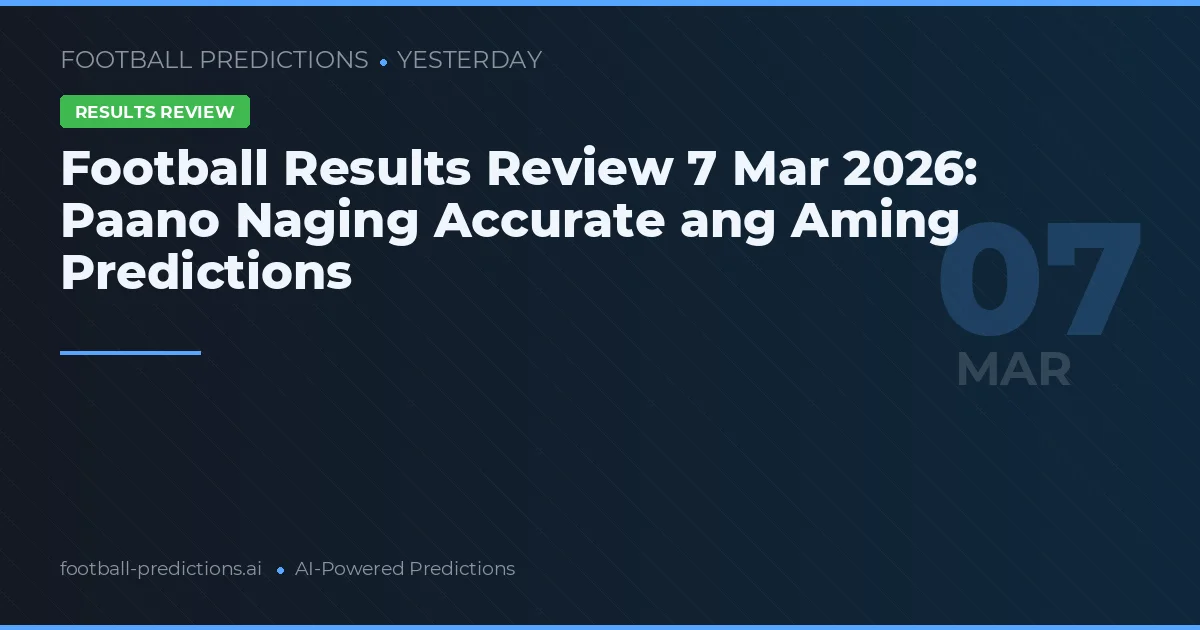 Football Results Review 7 Mar 2026: Paano Naging Accurate ang Aming Predictions