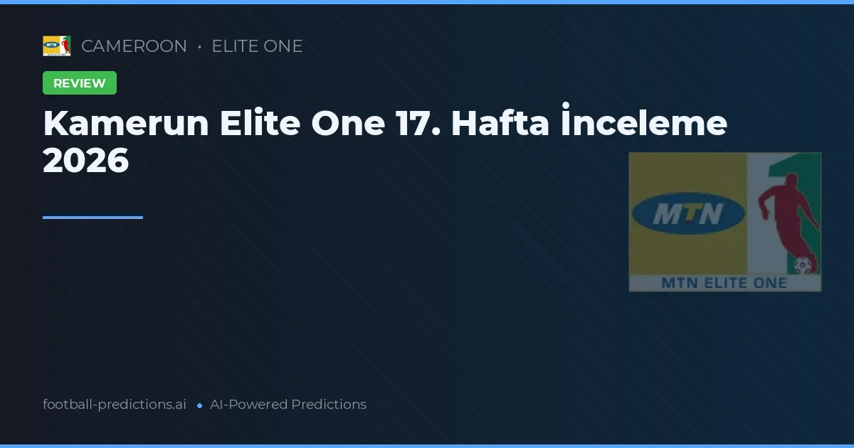 Kamerun Elite One 17. Hafta İnceleme 2026