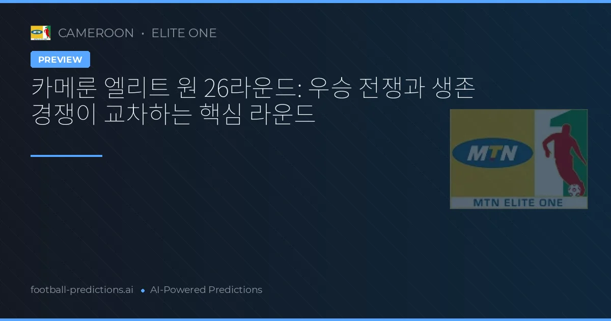 카메룬 엘리트 원 26라운드: 우승 전쟁과 생존 경쟁이 교차하는 핵심 라운드