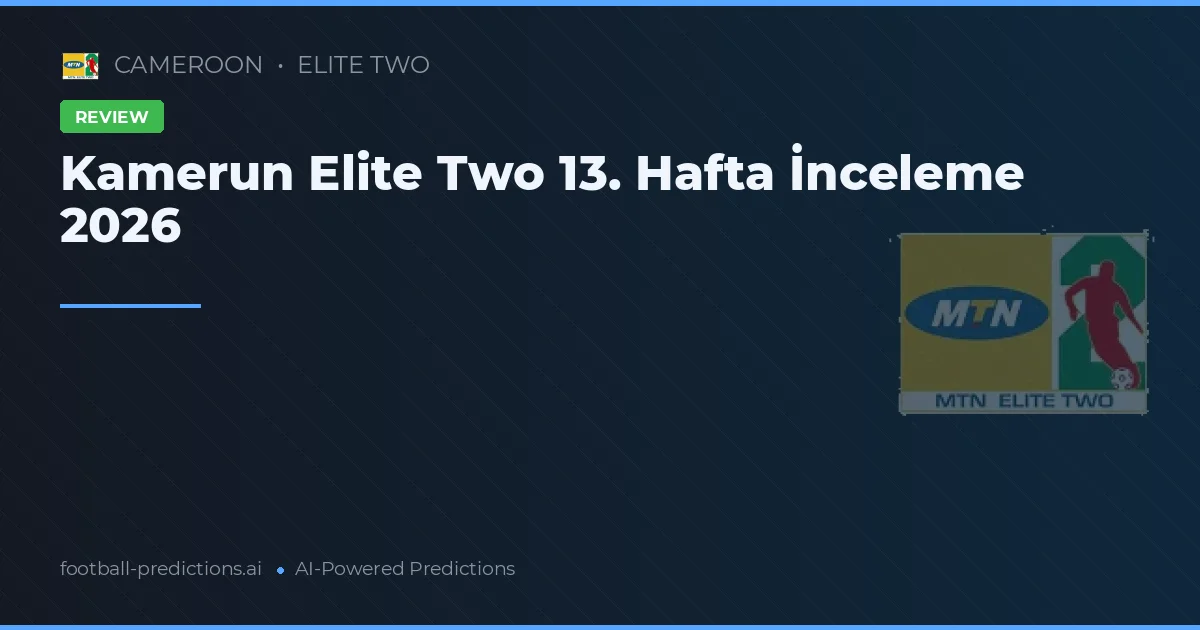 Kamerun Elite Two 13. Hafta İnceleme 2026
