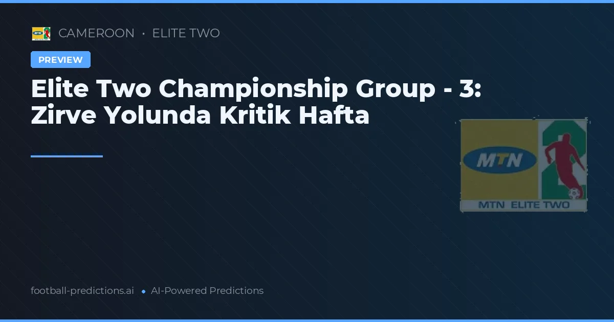 Elite Two Championship Group - 3: Zirve Yolunda Kritik Hafta