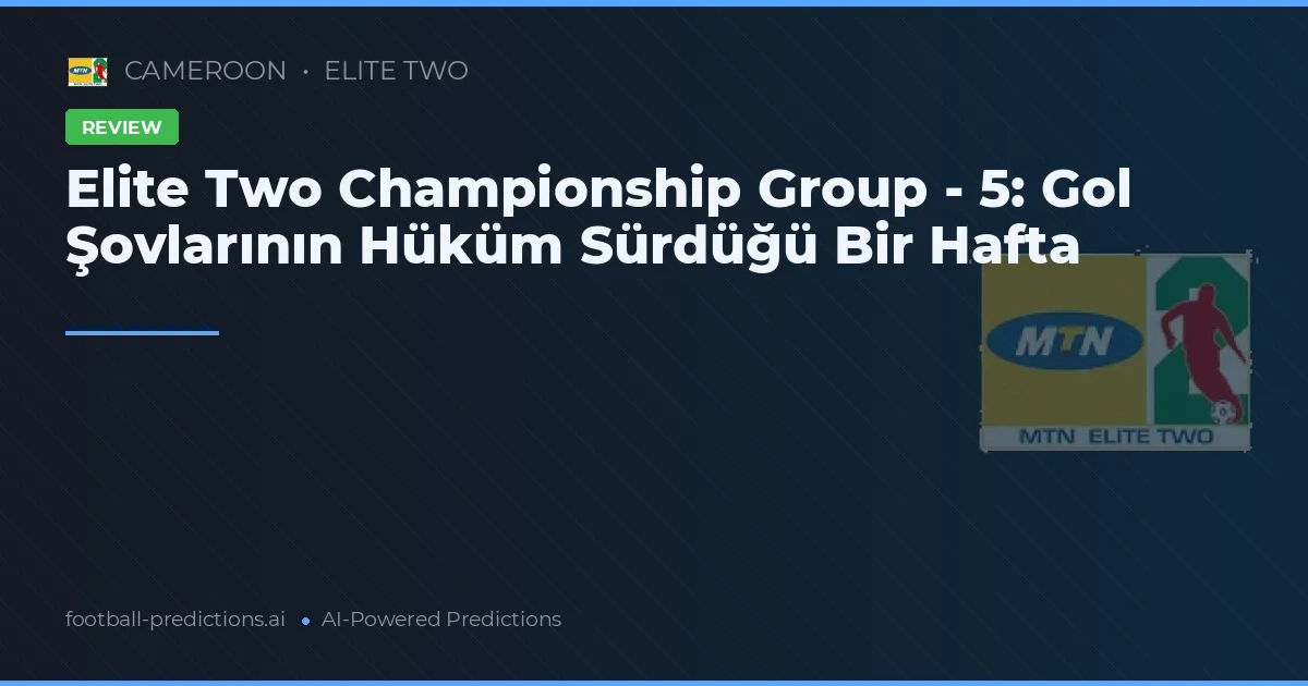 Elite Two Championship Group - 5: Gol Şovlarının Hüküm Sürdüğü Bir Hafta