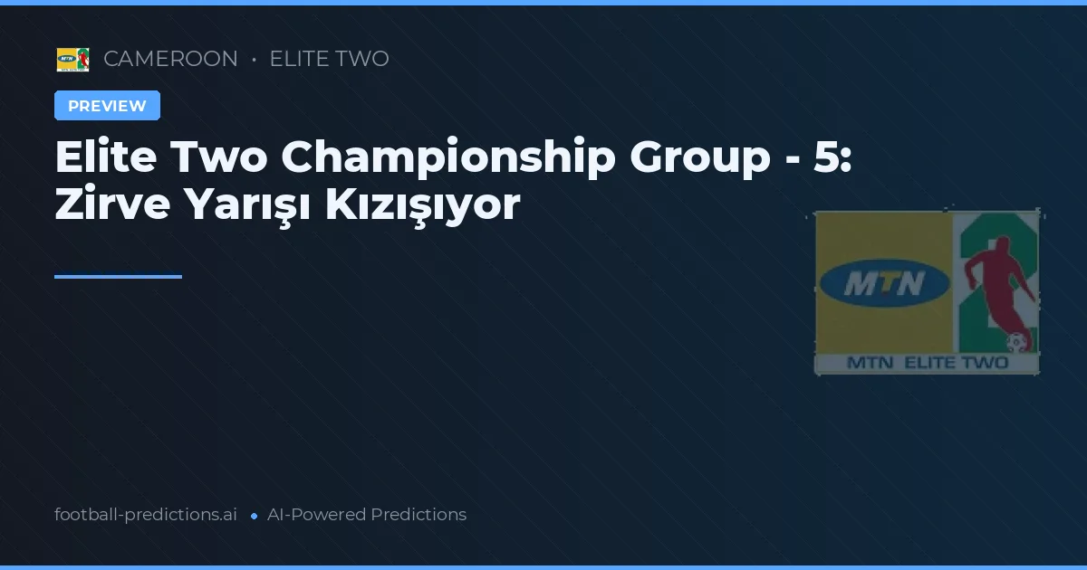 Elite Two Championship Group - 5: Zirve Yarışı Kızışıyor